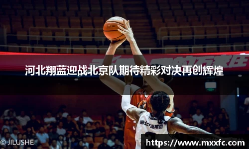 河北翔蓝迎战北京队期待精彩对决再创辉煌